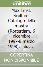 Max Ernst. Sculture. Catalogo della mostra (Rotterdam, 6 dicembre 1997-8 marzo 1998). Ediz. italiana e inglese