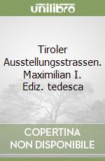 Tiroler Ausstellungsstrassen. Maximilian I. Ediz. tedesca libro