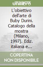 L'obiettivo dell'arte di Buby Durini. Catalogo della mostra (Milano, 1997). Ediz. italiana e inglese