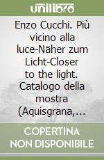 Enzo Cucchi. Più vicino alla luce-Näher zum Licht-Closer to the light. Catalogo della mostra (Aquisgrana, 1997) libro