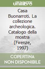 Casa Buonarroti. La collezione archeologica. Catalogo della mostra (Firenze, 1997) libro