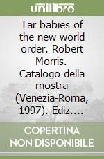 Tar babies of the new world order. Robert Morris. Catalogo della mostra (Venezia-Roma, 1997). Ediz. italiana e inglese libro