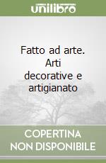 Fatto ad arte. Arti decorative e artigianato libro