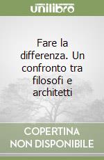 Fare la differenza. Un confronto tra filosofi e architetti libro