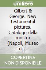 Gilbert & George. New testamental pictures. Catalogo della mostra (Napoli, Museo di Capodimonte, 1998). Ediz. italiana e inglese libro