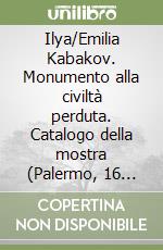 Ilya/Emilia Kabakov. Monumento alla civiltà perduta. Catalogo della mostra (Palermo, 16 aprile-27 giugno 1999). Ediz. italiana e inglese libro