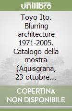 Toyo Ito. Blurring architecture 1971-2005. Catalogo della mostra (Aquisgrana, 23 ottobre 1999-30 gennaio 2000; Anversa, 2000). Ediz. tedesca e inglese libro