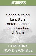 Mondo a colori. La pittura contemporanea per i bambini di Archè libro