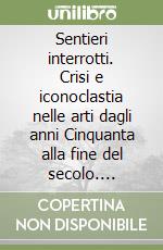 Sentieri interrotti. Crisi e iconoclastia nelle arti dagli anni Cinquanta alla fine del secolo. Catalogo della mostra. Ediz. italiana e inglese libro