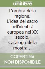 L'ombra della ragione. L'idea del sacro nell'identità europea nel XX secolo. Catalogo della mostra (Bologna, 14 maggio-29 ottobre 2000). Ediz. italiana e inglese libro