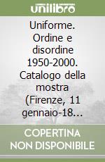 Uniforme. Ordine e disordine 1950-2000. Catalogo della mostra (Firenze, 11 gennaio-18 febbraio 2001) libro