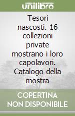 Tesori nascosti. 16 collezioni private mostrano i loro capolavori. Catalogo della mostra libro