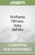 Wolfgang Tillmans. Vista dall'alto libro