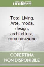 Total Living. Arte, moda, design, architettura, comunicazione libro