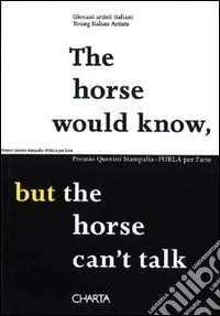 The horse would know, but the horse can't talk. Premio Querini Stampalia-FURLA per l'arte. Catalogo della mostra (Venezia, 2002). Ediz. italiana e inglese libro