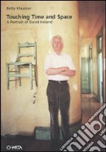 Touching time and space. A portrait of David Ireland libro