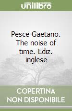 Pesce Gaetano. The noise of time. Ediz. inglese libro