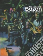 Alessandro Bazan. Jazz paintings. Catalogo della mostra (Perugia, 1-31 luglio 2005). Ediz. italiana e inglese libro