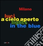 Milano. Luci a cielo aperto-Lights in the blue. Ediz. italiana e inglese libro