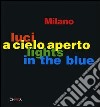 Milano. Luci a cielo aperto-Lights in the blue. Ediz. italiana e inglese libro