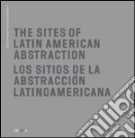 The Sites of Latin American abstraction-Los Sitios de la Abstracción Latinoamericana. Ediz. illustrata libro