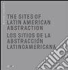 The Sites of Latin American abstraction-Los Sitios de la Abstracción Latinoamericana. Ediz. illustrata libro