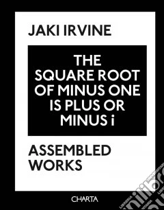 Jaki Irvine. The square root of minus one is plus or minus i. Assembled works. Ediz. illustrata