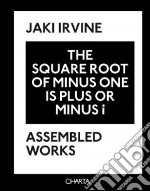 Jaki Irvine. The square root of minus one is plus or minus i. Assembled works. Ediz. illustrata