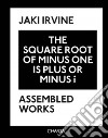 Jaki Irvine. The square root of minus one is plus or minus i. Assembled works. Ediz. illustrata libro