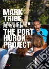 Mark Tribe. The Port Huron project. Reenactments of new left protest pspeeches. Ediz. illustrata libro