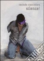 Michele Ciacciofera. Silence! Ediz. italiana e inglese libro