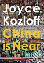 Joyce Kozloff. China is near. Ediz. illustrata libro