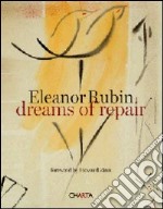 Eleanor Rubin. Dreams of repair. Ediz. illustrata libro