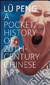 A pocket history of 20th century chinese art libro di Lü Peng