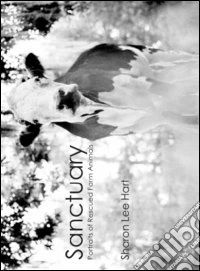 Sharon Lee Hart. Sanctuary: portraits of rescued farm animals. Ediz. illustrata libro