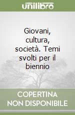 Giovani, cultura, società. Temi svolti per il biennio