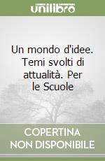 Un mondo d'idee. Temi svolti di attualità. Per le Scuole