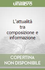 L'attualità tra composizione e informazione libro