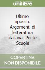 Ultimo ripasso. Argomenti di letteratura italiana. Per le Scuole libro