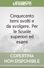 Cinquecento temi svolti e da svolgere. Per le Scuole superiori ed esami libro