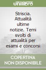 Striscia. Attualità ultime notizie. Temi svolti di attualità per esami e concorsi libro