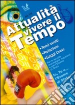 Attualità. Vivere il tempo. Temi svolti di attualità. Relazioni, saggi brevi libro