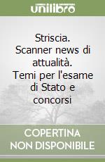 Striscia. Scanner news di attualità. Temi per l'esame di Stato e concorsi libro