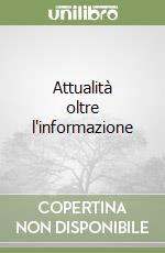 Attualità oltre l'informazione libro