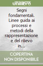 Segni fondamentali. Linee guida ai processi e metodi della rappresentazione e del rilievo in architettura