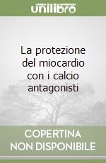 La protezione del miocardio con i calcio antagonisti libro