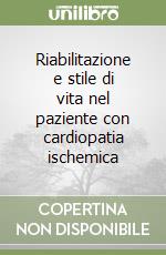 Riabilitazione e stile di vita nel paziente con cardiopatia ischemica libro