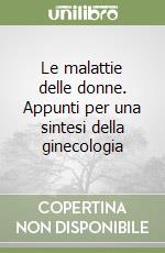 Le malattie delle donne. Appunti per una sintesi della ginecologia libro