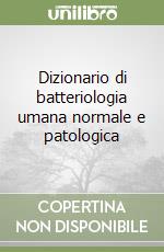 Dizionario di batteriologia umana normale e patologica libro