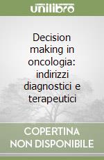 Decision making in oncologia: indirizzi diagnostici e terapeutici libro